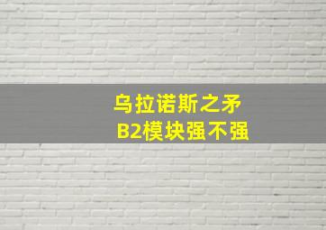 乌拉诺斯之矛B2模块强不强