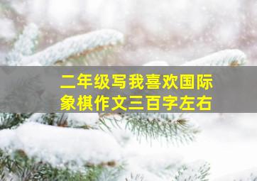 二年级写我喜欢国际象棋作文三百字左右