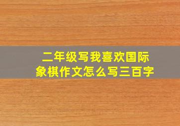 二年级写我喜欢国际象棋作文怎么写三百字