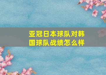 亚冠日本球队对韩国球队战绩怎么样