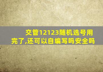 交管12123随机选号用完了,还可以自编写吗安全吗