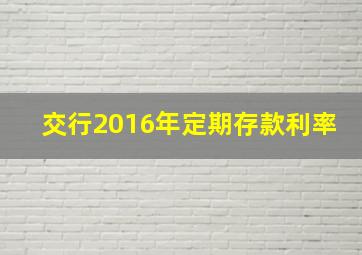 交行2016年定期存款利率