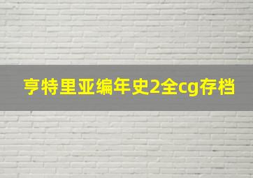 亨特里亚编年史2全cg存档