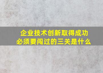 企业技术创新取得成功必须要闯过的三关是什么