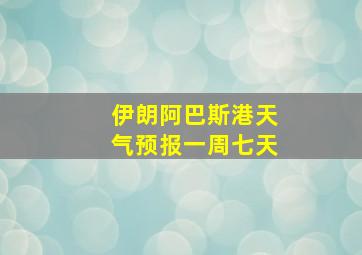 伊朗阿巴斯港天气预报一周七天