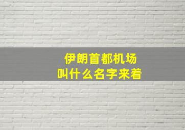 伊朗首都机场叫什么名字来着