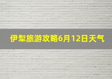 伊犁旅游攻略6月12日天气