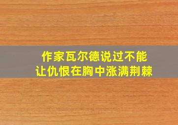 作家瓦尔德说过不能让仇恨在胸中涨满荆棘