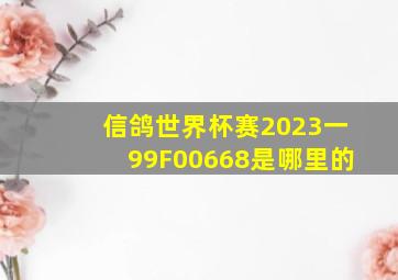 信鸽世界杯赛2023一99F00668是哪里的