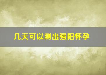 几天可以测出强阳怀孕