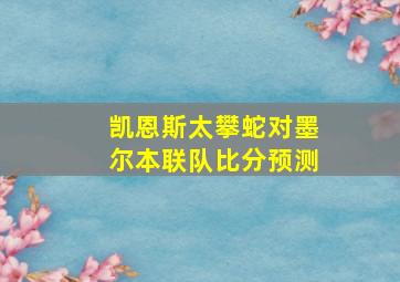 凯恩斯太攀蛇对墨尔本联队比分预测