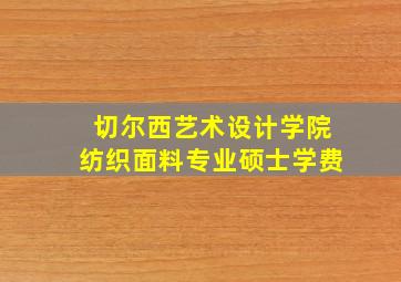 切尔西艺术设计学院纺织面料专业硕士学费