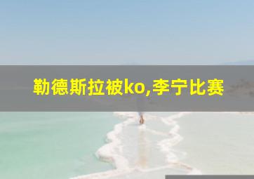 勒德斯拉被ko,李宁比赛