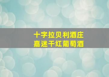 十字拉贝利酒庄嘉迷干红葡萄酒