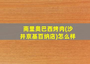 南里奥巴西烤肉(沙井京基百纳店)怎么样