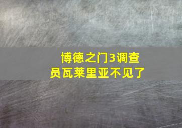 博德之门3调查员瓦莱里亚不见了