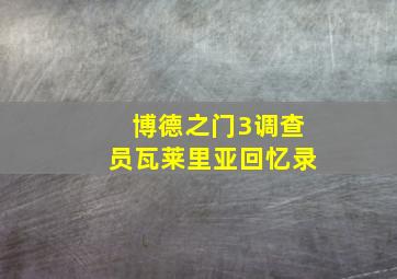 博德之门3调查员瓦莱里亚回忆录