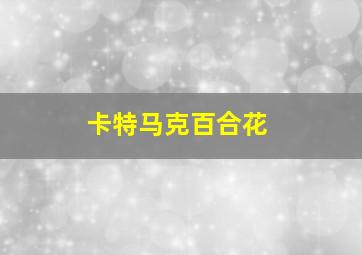 卡特马克百合花