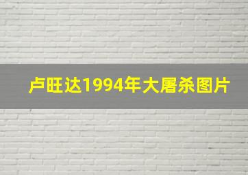 卢旺达1994年大屠杀图片