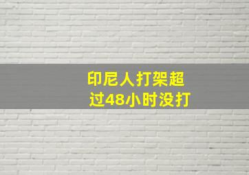 印尼人打架超过48小时没打