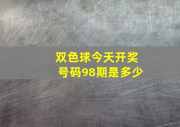 双色球今天开奖号码98期是多少