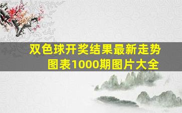 双色球开奖结果最新走势图表1000期图片大全