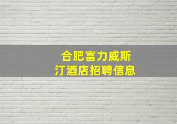 合肥富力威斯汀酒店招聘信息