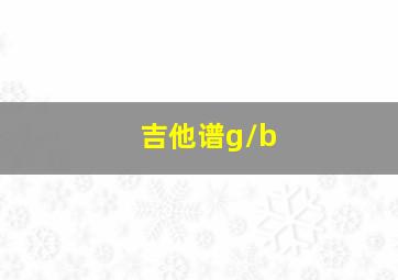 吉他谱g/b