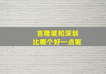 吉隆坡和深圳比哪个好一点呢