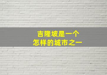 吉隆坡是一个怎样的城市之一