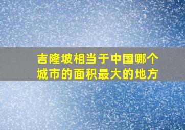 吉隆坡相当于中国哪个城市的面积最大的地方