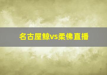 名古屋鲸vs柔佛直播