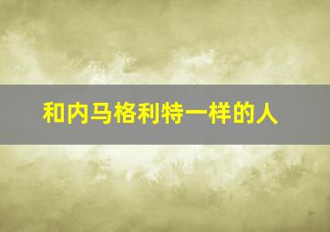 和内马格利特一样的人