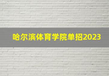 哈尔滨体育学院单招2023