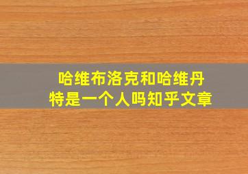 哈维布洛克和哈维丹特是一个人吗知乎文章