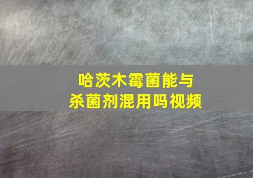 哈茨木霉菌能与杀菌剂混用吗视频