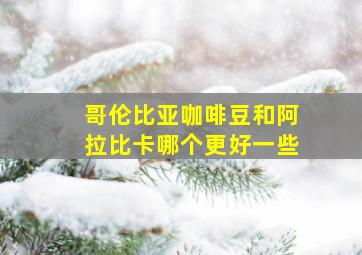 哥伦比亚咖啡豆和阿拉比卡哪个更好一些