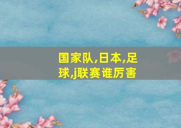 国家队,日本,足球,j联赛谁厉害