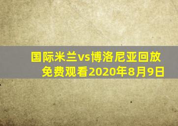 国际米兰vs博洛尼亚回放免费观看2020年8月9日