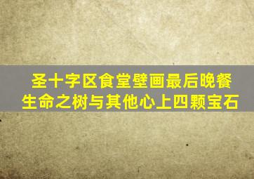 圣十字区食堂壁画最后晚餐生命之树与其他心上四颗宝石