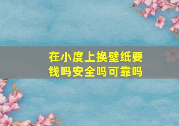 在小度上换壁纸要钱吗安全吗可靠吗