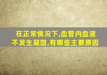 在正常情况下,血管内血液不发生凝固,有哪些主要原因