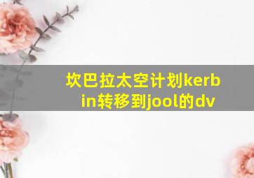 坎巴拉太空计划kerbin转移到jool的dv