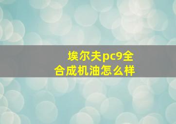 埃尔夫pc9全合成机油怎么样