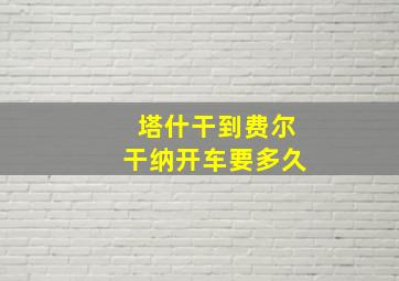 塔什干到费尔干纳开车要多久