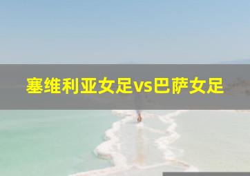 塞维利亚女足vs巴萨女足