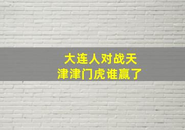 大连人对战天津津门虎谁赢了