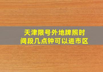 天津限号外地牌照时间段几点钟可以进市区