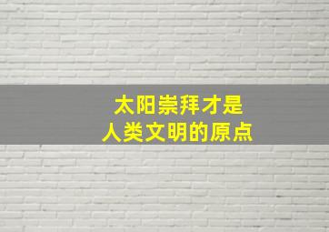 太阳崇拜才是人类文明的原点