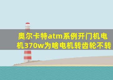 奥尔卡特atm系例开门机电机370w为啥电机转齿轮不转